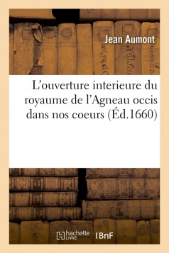 L'ouverture interieure du royaume de l'Agneau occis dans nos coeurs (Éd.1660)